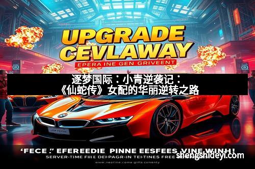 逐梦国际：小青逆袭记：《仙蛇传》女配的华丽逆转之路